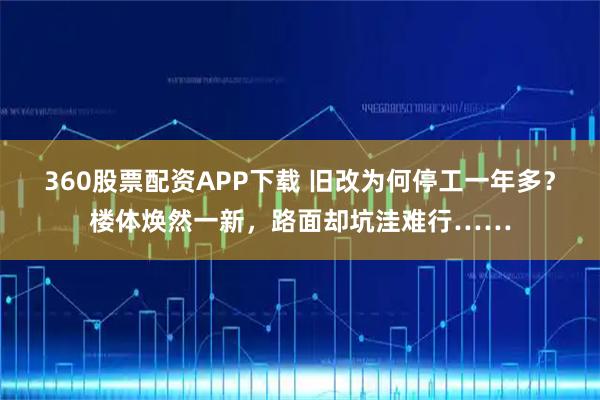 360股票配资APP下载 旧改为何停工一年多？楼体焕然一新，路面却坑洼难行……