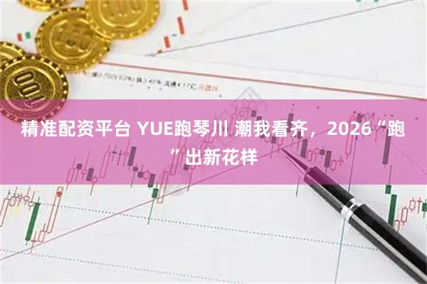 精准配资平台 YUE跑琴川 潮我看齐，2026“跑”出新花样