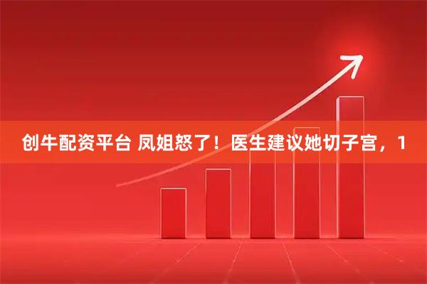 创牛配资平台 凤姐怒了！医生建议她切子宫，1