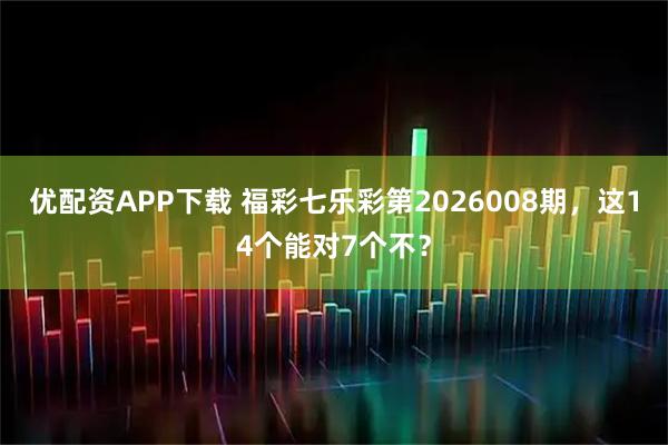 优配资APP下载 福彩七乐彩第2026008期，这14个能对7个不？