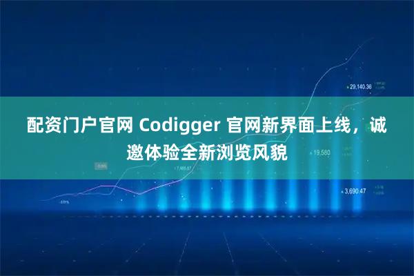 配资门户官网 Codigger 官网新界面上线，诚邀体验全新浏览风貌