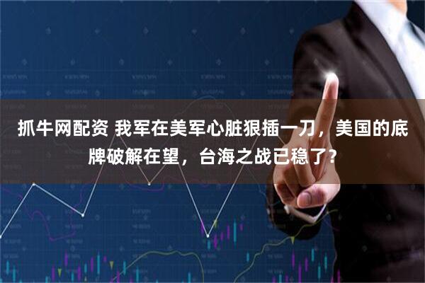 抓牛网配资 我军在美军心脏狠插一刀，美国的底牌破解在望，台海之战已稳了？