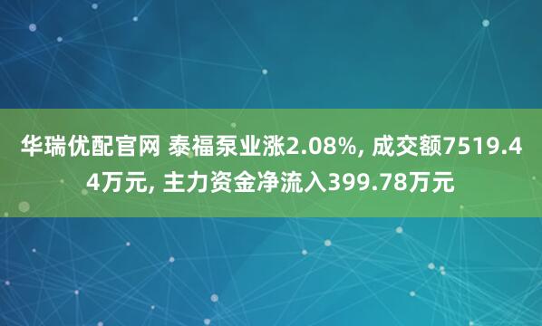 华瑞优配官网 泰福泵业涨2.08%, 成交额7519.44万元, 主力资金净流入399.78万元