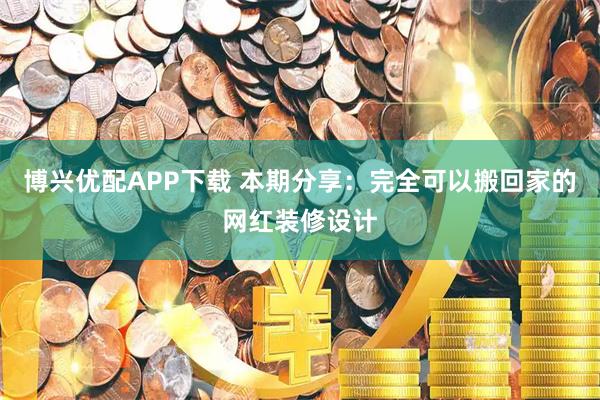 博兴优配APP下载 本期分享：完全可以搬回家的网红装修设计