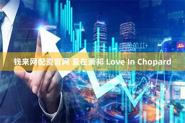 钱来网配资官网 爱在萧邦 Love In Chopard