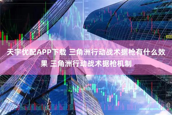 天宇优配APP下载 三角洲行动战术据枪有什么效果 三角洲行动战术据枪机制